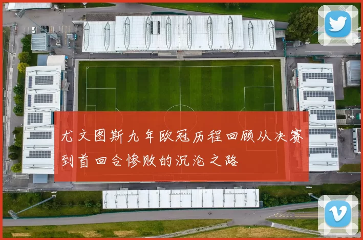 尤文图斯九年欧冠历程回顾从决赛到首回合惨败的沉沦之路