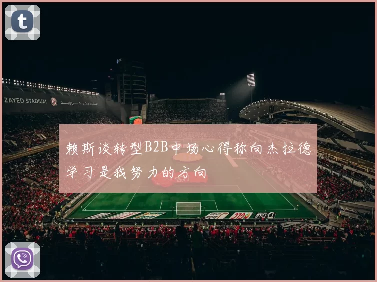 赖斯谈转型B2B中场心得称向杰拉德学习是我努力的方向
