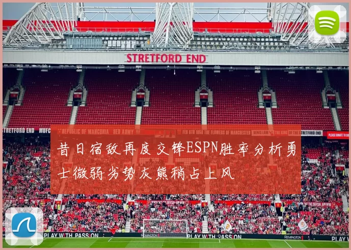昔日宿敌再度交锋ESPN胜率分析勇士微弱劣势灰熊稍占上风