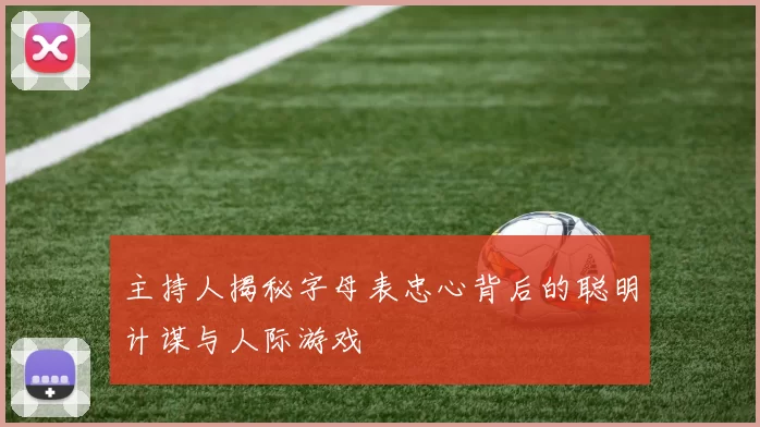 主持人揭秘字母表忠心背后的聪明计谋与人际游戏