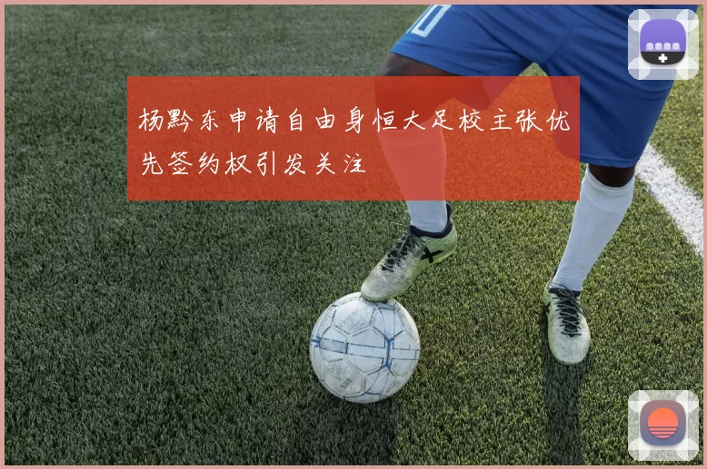 杨黔东申请自由身恒大足校主张优先签约权引发关注