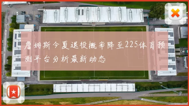 詹姆斯今夏退役概率降至225体育预测平台分析最新动态