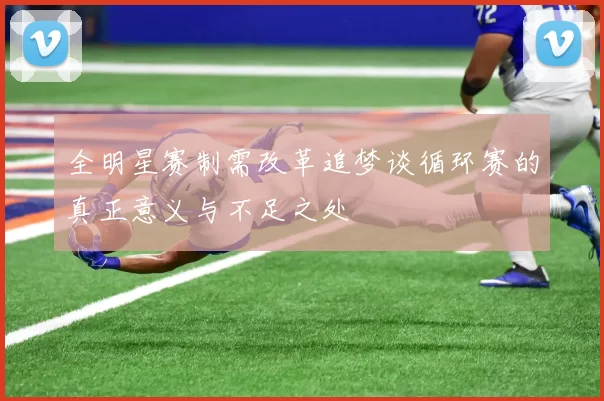 全明星赛制需改革追梦谈循环赛的真正意义与不足之处