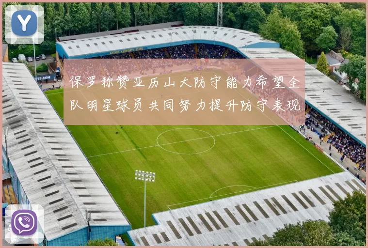 保罗称赞亚历山大防守能力希望全队明星球员共同努力提升防守表现